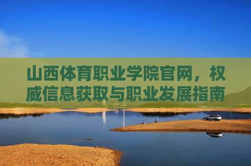 山西体育职业学院官网,权威信息获取与职业发展指南,山西体育职业学院官网,权威信息与职业发展指南 山西体育职业学院官网,权威信息获取与职业发展指南,山西体育职业学院官网,权威信息与职业发展指南