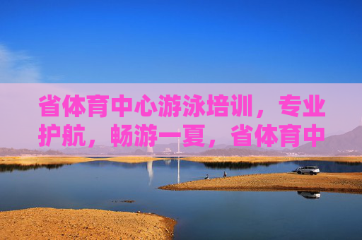省体育中心游泳培训,专业护航,畅游一夏,省体育中心游泳培训,专业护航,畅游一夏 省体育中心游泳培训,专业护航,畅游一夏,省体育中心游泳培训,专业护航,畅游一夏