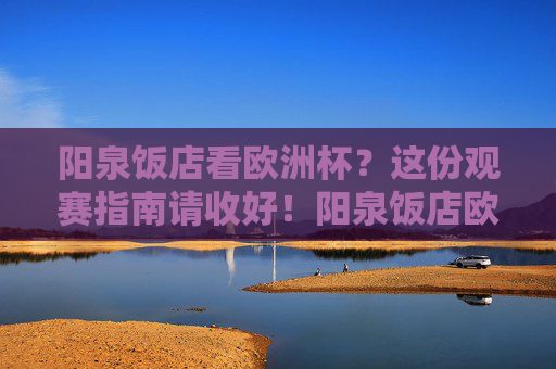 阳泉饭店看欧洲杯?这份观赛指南请收好!阳泉饭店欧洲杯观赛指南 阳泉饭店看欧洲杯?这份观赛指南请收好!阳泉饭店欧洲杯观赛指南