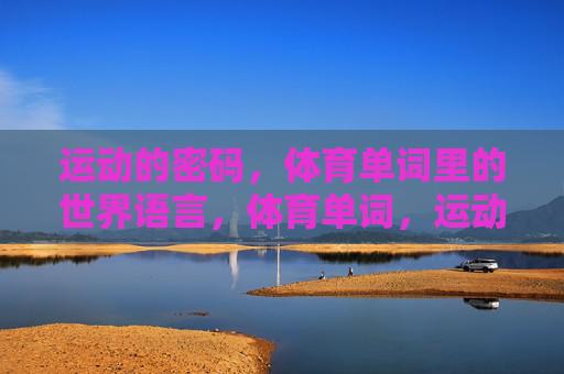 运动的密码,体育单词里的世界语言,体育单词,运动的世界语言密码 运动的密码,体育单词里的世界语言,体育单词,运动的世界语言密码
