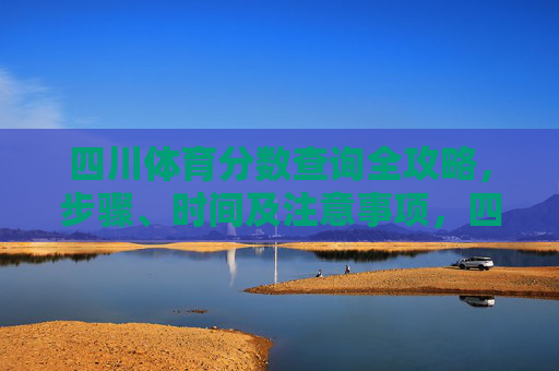 四川体育分数查询全攻略,步骤、时间及注意事项,四川体育分数查询全攻略,步骤、时间及注意事项 四川体育分数查询全攻略,步骤、时间及注意事项,四川体育分数查询全攻略,步骤、时间及注意事项