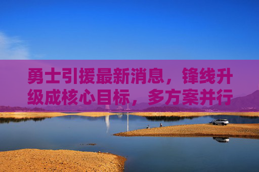 勇士引援最新消息,锋线升级成核心目标,多方案并行冲击总冠军,勇士锋线升级成引援核心 多方案并行冲击总冠军 勇士引援最新消息,锋线升级成核心目标,多方案并行冲击总冠军,勇士锋线升级成引援核心 多方案并行冲击总冠军