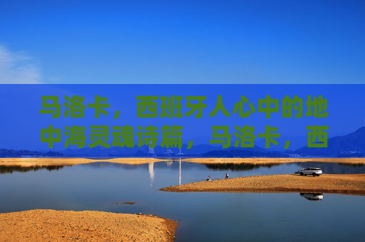 马洛卡,西班牙人心中的地中海灵魂诗篇,马洛卡,西班牙人心中的地中海灵魂诗篇 马洛卡,西班牙人心中的地中海灵魂诗篇,马洛卡,西班牙人心中的地中海灵魂诗篇