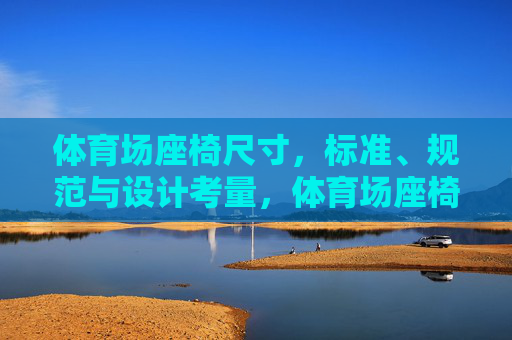 体育场座椅尺寸,标准、规范与设计考量,体育场座椅尺寸,标准规范与设计考量 体育场座椅尺寸,标准、规范与设计考量,体育场座椅尺寸,标准规范与设计考量