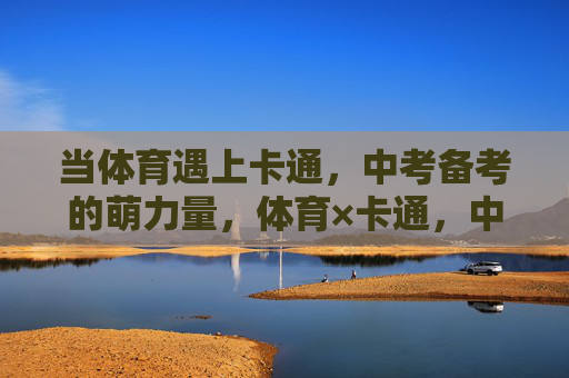 当体育遇上卡通,中考备考的萌力量,体育×卡通,中考备考的萌力量 当体育遇上卡通,中考备考的萌力量,体育×卡通,中考备考的萌力量