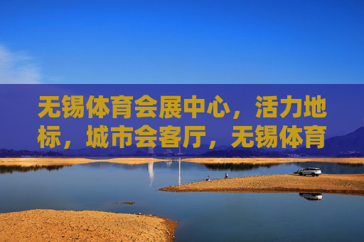 无锡体育会展中心,活力地标,城市会客厅,无锡体育会展中心 活力地标 城市会客厅 无锡体育会展中心,活力地标,城市会客厅,无锡体育会展中心 活力地标 城市会客厅
