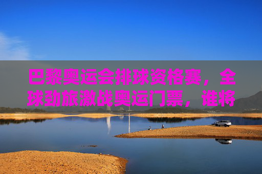 巴黎奥运会排球资格赛,全球劲旅激战奥运门票,谁将笑傲巴黎?巴黎奥运排球资格赛,全球劲旅激战奥运门票,谁将笑傲巴黎? 巴黎奥运会排球资格赛,全球劲旅激战奥运门票,谁将笑傲巴黎?巴黎奥运排球资格赛,全球劲旅激战奥运门票,谁将笑傲巴黎?