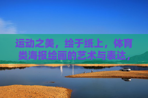 运动之美,绘于纸上,体育类海报绘画的艺术与表达,绘就运动之美,体育海报的艺术表达 运动之美,绘于纸上,体育类海报绘画的艺术与表达,绘就运动之美,体育海报的艺术表达
