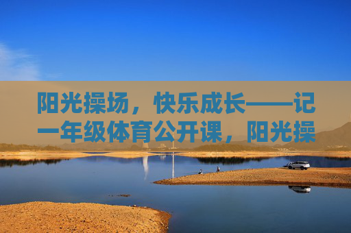 阳光操场,快乐成长——记一年级体育公开课,阳光操场,快乐成长——一年级体育公开课 阳光操场,快乐成长——记一年级体育公开课,阳光操场,快乐成长——一年级体育公开课