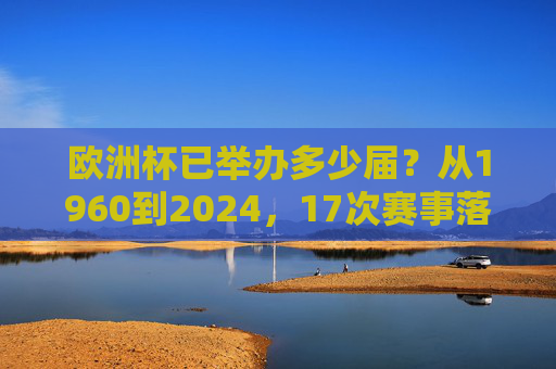欧洲杯已举办多少届?从1960到2024,17次赛事落幕的冠军之路,欧洲杯1960-2024,17届赛事的冠军之路 欧洲杯已举办多少届?从1960到2024,17次赛事落幕的冠军之路,欧洲杯1960-2024,17届赛事的冠军之路
