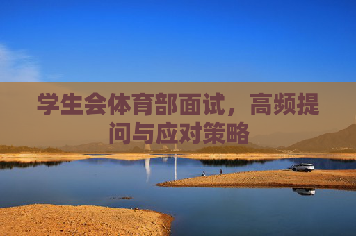 学生会体育部面试,高频提问与应对策略 学生会体育部面试,高频提问与应对策略