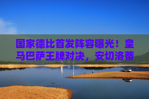 国家德比首发阵容曝光!皇马巴萨王牌对决,安切洛蒂哈维战术博弈引关注,国家德比首发曝光,皇马巴萨王牌对决,安切洛蒂哈维战术博弈 国家德比首发阵容曝光!皇马巴萨王牌对决,安切洛蒂哈维战术博弈引关注,国家德比首发曝光,皇马巴萨王牌对决,安切洛蒂哈维战术博弈