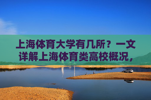上海体育大学有几所?一文详解上海体育类高校概况,上海体育类高校有几所?一文详解概况 上海体育大学有几所?一文详解上海体育类高校概况,上海体育类高校有几所?一文详解概况