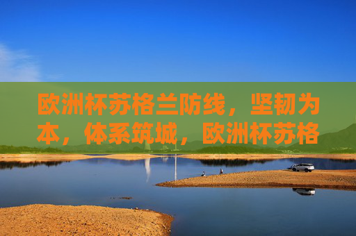 欧洲杯苏格兰防线,坚韧为本,体系筑城,欧洲杯苏格兰防线,坚韧为本,体系筑城 欧洲杯苏格兰防线,坚韧为本,体系筑城,欧洲杯苏格兰防线,坚韧为本,体系筑城