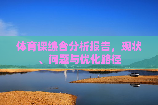 体育课综合分析报告,现状、问题与优化路径 体育课综合分析报告,现状、问题与优化路径