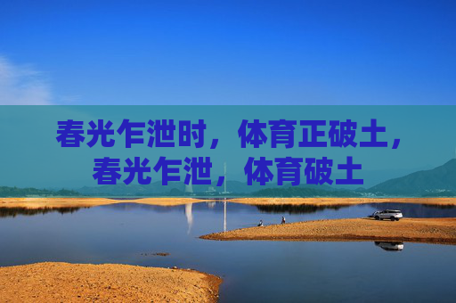 春光乍泄时,体育正破土,春光乍泄,体育破土 春光乍泄时,体育正破土,春光乍泄,体育破土