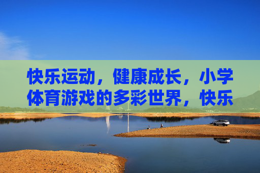 快乐运动,健康成长,小学体育游戏的多彩世界,快乐运动健康成长,小学体育游戏的多彩世界 快乐运动,健康成长,小学体育游戏的多彩世界,快乐运动健康成长,小学体育游戏的多彩世界