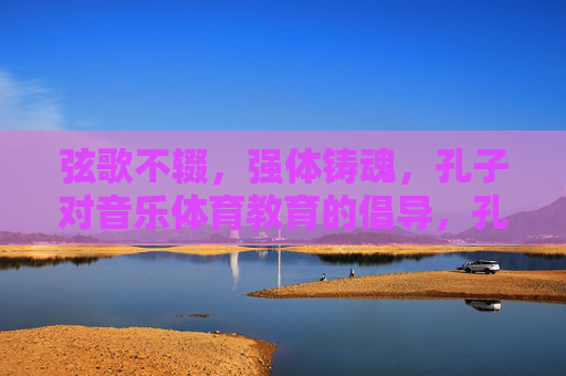 弦歌不辍,强体铸魂,孔子对音乐体育教育的倡导,孔子倡导音乐体育教育,弦歌不辍,强体铸魂 弦歌不辍,强体铸魂,孔子对音乐体育教育的倡导,孔子倡导音乐体育教育,弦歌不辍,强体铸魂
