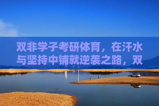 双非学子考研体育，在汗水与坚持中铺就逆袭之路，双非学子考研体育，汗水坚持铸就逆袭