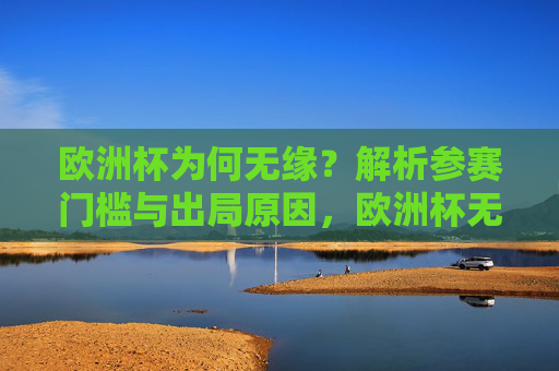 欧洲杯为何无缘?解析参赛门槛与出局原因,欧洲杯无缘,参赛门槛与出局原因解析 欧洲杯为何无缘?解析参赛门槛与出局原因,欧洲杯无缘,参赛门槛与出局原因解析