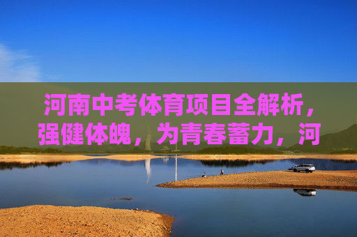 河南中考体育项目全解析,强健体魄,为青春蓄力,河南中考体育项目全解析,强健体魄,为青春蓄力 河南中考体育项目全解析,强健体魄,为青春蓄力,河南中考体育项目全解析,强健体魄,为青春蓄力