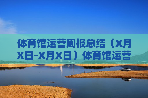 体育馆运营周报总结(X月X日-X月X日)体育馆运营周报总结(X月X日-X月X日) 体育馆运营周报总结(X月X日-X月X日)体育馆运营周报总结(X月X日-X月X日)