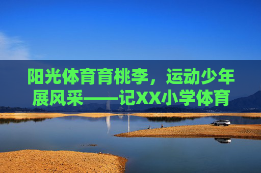 阳光体育育桃李，运动少年展风采——记XX小学体育教育工作先进事迹，阳光体育育桃李，运动少年展风采