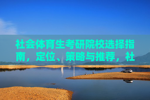 社会体育生考研院校选择指南,定位、策略与推荐,社会体育生考研院校选择指南,定位、策略与推荐 社会体育生考研院校选择指南,定位、策略与推荐,社会体育生考研院校选择指南,定位、策略与推荐