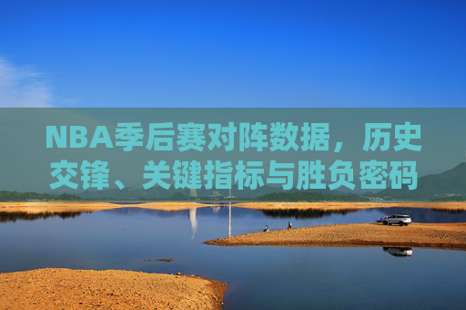 NBA季后赛对阵数据,历史交锋、关键指标与胜负密码,NBA季后赛历史对阵数据,关键指标与胜负密码 NBA季后赛对阵数据,历史交锋、关键指标与胜负密码,NBA季后赛历史对阵数据,关键指标与胜负密码