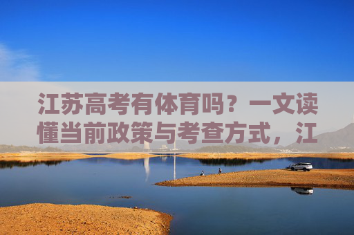 江苏高考有体育吗?一文读懂当前政策与考查方式,江苏高考体育政策与考查方式 江苏高考有体育吗?一文读懂当前政策与考查方式,江苏高考体育政策与考查方式