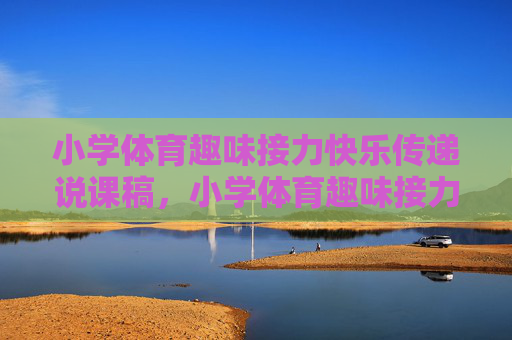 小学体育趣味接力快乐传递说课稿,小学体育趣味接力·快乐传递说课稿 小学体育趣味接力快乐传递说课稿,小学体育趣味接力·快乐传递说课稿