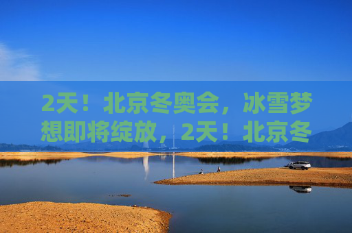 2天!北京冬奥会,冰雪梦想即将绽放,2天!北京冬奥会冰雪梦想绽放 2天!北京冬奥会,冰雪梦想即将绽放,2天!北京冬奥会冰雪梦想绽放