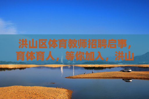 洪山区体育教师招聘启事，育体育人，等你加入，洪山区体育教师招聘，育体育人，等你加入