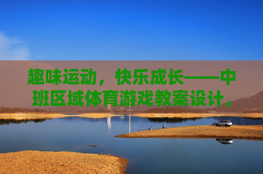 趣味运动，快乐成长——中班区域体育游戏教案设计，趣味运动，快乐成长——中班区域体育游戏教案