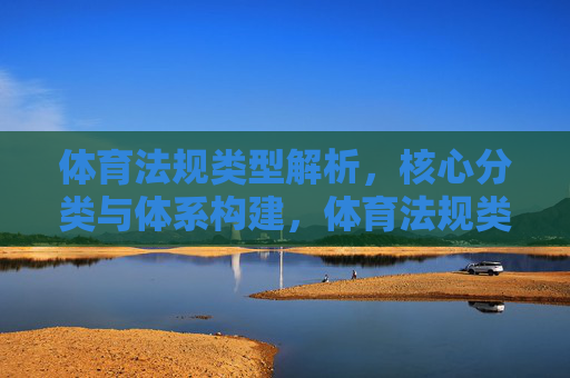 体育法规类型解析,核心分类与体系构建,体育法规类型、核心分类与体系构建 体育法规类型解析,核心分类与体系构建,体育法规类型、核心分类与体系构建