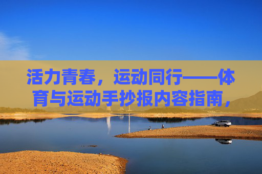 活力青春,运动同行——体育与运动手抄报内容指南,活力青春,运动同行——体育手抄报内容指南 活力青春,运动同行——体育与运动手抄报内容指南,活力青春,运动同行——体育手抄报内容指南