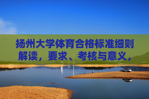 扬州大学体育合格标准细则解读,要求、考核与意义,扬州大学体育合格标准细则解读,要求、考核与意义 扬州大学体育合格标准细则解读,要求、考核与意义,扬州大学体育合格标准细则解读,要求、考核与意义