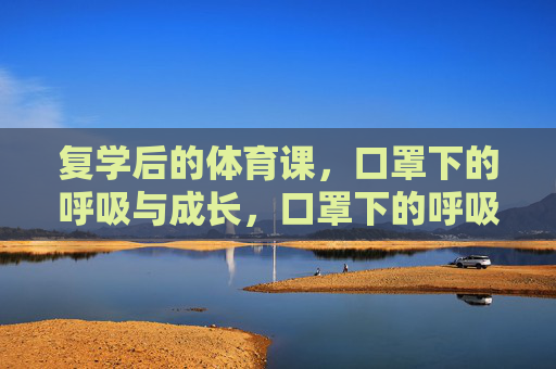 复学后的体育课，口罩下的呼吸与成长，口罩下的呼吸，复学体育课的成长印记