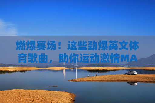 燃爆赛场!这些劲爆英文体育歌曲,助你运动激情MAX!劲爆英文体育歌曲,赛场燃爆,运动激情MAX! 燃爆赛场!这些劲爆英文体育歌曲,助你运动激情MAX!劲爆英文体育歌曲,赛场燃爆,运动激情MAX!