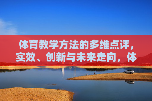 体育教学方法的多维点评,实效、创新与未来走向,体育教学方法的多维点评,实效、创新与未来走向 体育教学方法的多维点评,实效、创新与未来走向,体育教学方法的多维点评,实效、创新与未来走向