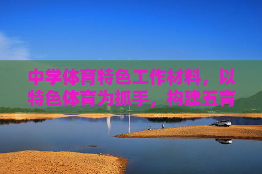 中学体育特色工作材料,以特色体育为抓手,构建五育融合新生态,以特色体育为抓手 构建五育融合新生态——中学体育特色工作材料 中学体育特色工作材料,以特色体育为抓手,构建五育融合新生态,以特色体育为抓手 构建五育融合新生态——中学体育特色工作材料