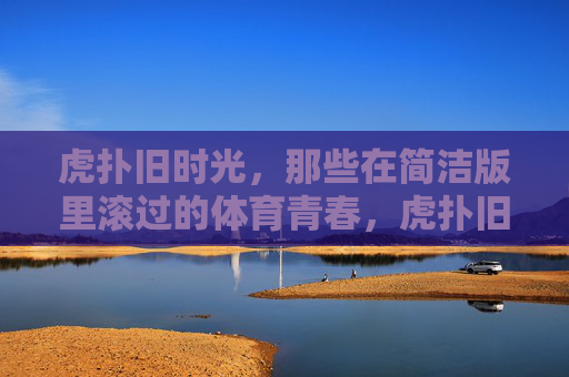 虎扑旧时光,那些在简洁版里滚过的体育青春,虎扑旧时光,在简洁版滚过的体育青春 虎扑旧时光,那些在简洁版里滚过的体育青春,虎扑旧时光,在简洁版滚过的体育青春