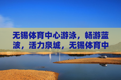 无锡体育中心游泳,畅游蓝波,活力泉城,无锡体育中心畅游蓝波,活力泉城 无锡体育中心游泳,畅游蓝波,活力泉城,无锡体育中心畅游蓝波,活力泉城
