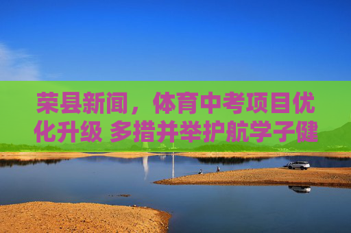 荣县新闻,体育中考项目优化升级 多措并举护航学子健康成长,荣县体育中考项目优化升级 护航学子健康成长 荣县新闻,体育中考项目优化升级 多措并举护航学子健康成长,荣县体育中考项目优化升级 护航学子健康成长