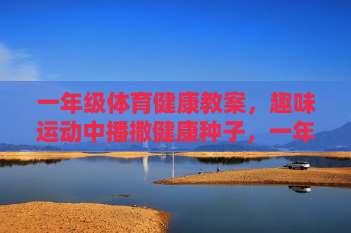 一年级体育健康教案,趣味运动中播撒健康种子,一年级体育健康教案,趣味运动播撒健康种子 一年级体育健康教案,趣味运动中播撒健康种子,一年级体育健康教案,趣味运动播撒健康种子
