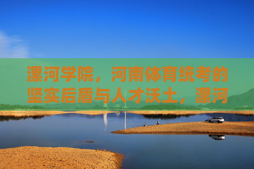 漯河学院,河南体育统考的坚实后盾与人才沃土,漯河学院,河南体育统考的坚实后盾与人才沃土 漯河学院,河南体育统考的坚实后盾与人才沃土,漯河学院,河南体育统考的坚实后盾与人才沃土