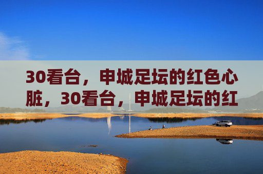 30看台,申城足坛的红色心脏,30看台,申城足坛的红色心脏 30看台,申城足坛的红色心脏,30看台,申城足坛的红色心脏