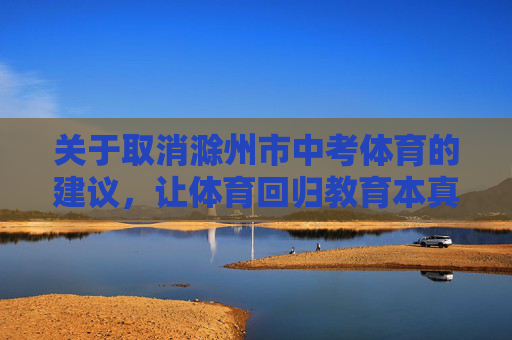 关于取消滁州市中考体育的建议，让体育回归教育本真，取消滁州市中考体育，让体育回归教育本真