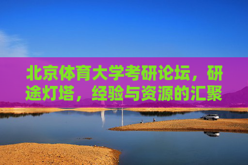 北京体育大学考研论坛，研途灯塔，经验与资源的汇聚之地，北京体育大学考研研途灯塔，经验与资源汇聚之地