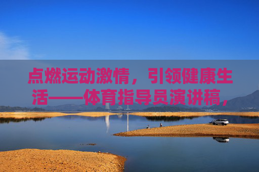 点燃运动激情，引领健康生活——体育指导员演讲稿，燃情运动，健康生活——体育指导员演讲稿